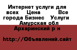 Интернет услуги для всех! › Цена ­ 300 - Все города Бизнес » Услуги   . Амурская обл.,Архаринский р-н